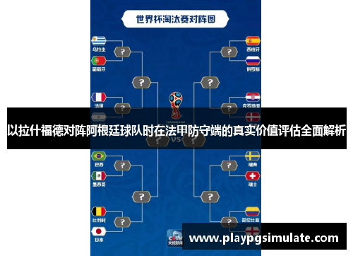 以拉什福德对阵阿根廷球队时在法甲防守端的真实价值评估全面解析