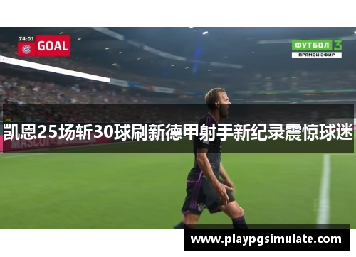 凯恩25场斩30球刷新德甲射手新纪录震惊球迷