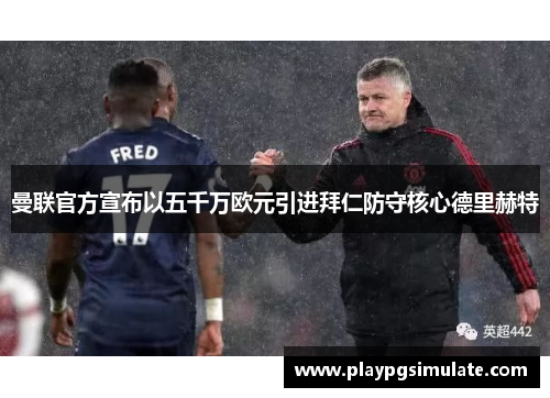 曼联官方宣布以五千万欧元引进拜仁防守核心德里赫特