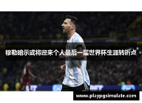 穆勒暗示或将迎来个人最后一届世界杯生涯转折点 穆勒暗示或将迎来个人最后一届世界杯生涯转折点