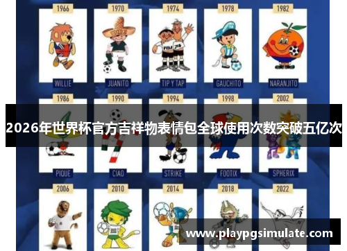 2026年世界杯官方吉祥物表情包全球使用次数突破五亿次
