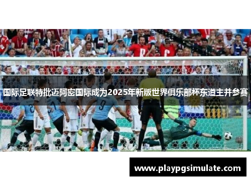 国际足联特批迈阿密国际成为2025年新版世界俱乐部杯东道主并参赛