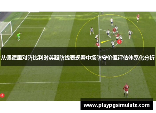 从佩德里对阵比利时英超防线表现看中场防守价值评估体系化分析 从佩德里对阵比利时英超防线表现看中场防守价值评估体系化分析