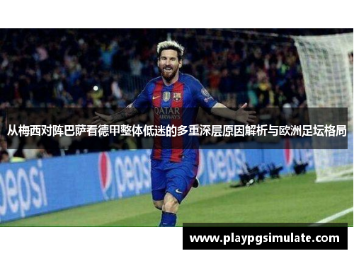 从梅西对阵巴萨看德甲整体低迷的多重深层原因解析与欧洲足坛格局 从梅西对阵巴萨看德甲整体低迷的多重深层原因解析与欧洲足坛格局