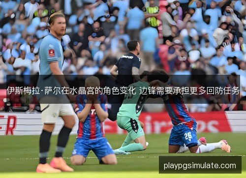 伊斯梅拉·萨尔在水晶宫的角色变化 边锋需要承担更多回防任务